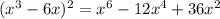 (x^3-6x)^2=x^6-12x^4+36x^2