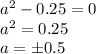 a^2-0.25=0 \\ a^2=0.25 \\ a=\pm 0.5