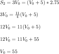 S_2=3V_0=(V_0+5)*2.75\\\\&#10;3V_0=\frac{11}{4}(V_0+5)\\\\&#10;12V_0=11(V_0+5)\\\\&#10;12V_0=11V_0+55\\\\&#10;V_0=55