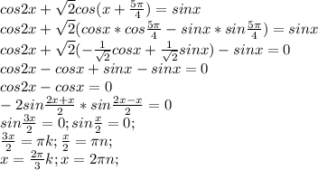 cos2x+ \sqrt{2}cos(x+ \frac{5 \pi }{4} )=sinx \\ cos2x+ \sqrt{2}(cosx*cos\frac{5 \pi }{4}-sinx*sin\frac{5 \pi }{4})=sinx \\ cos2x+ \sqrt{2}( -\frac{1}{ \sqrt{2} }cosx+ \frac{1}{ \sqrt{2} }sinx)-sinx=0 \\ cos2x-cosx+sinx-sinx=0 \\ cos2x-cosx=0 \\ &#10;-2sin \frac{2x+x}{2}*sin \frac{2x-x}{2} =0 \\ sin \frac{3x}{2}=0; sin \frac{x}{2}=0; \\ \frac{3x}{2}= \pi k; \frac{x}{2}= \pi n; \\ x= \frac{2 \pi }{3}k; x=2 \pi n;