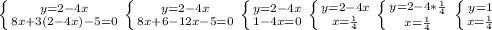 \left \{ {{y=2-4x} \atop {8x+3(2-4x)-5=0}} \right. \left \{ {{y=2-4x} \atop {8x+6-12x-5=0}} \right. \left \{ {{y=2-4x} \atop {1-4x=0}} \right. \left \{ {{y=2-4x} \atop {x= \frac{1}{4} }} \right. \left \{ {{y=2-4* \frac{1}{4} } \atop {x= \frac{1}{4} }} \right. \left \{ {{y=1} \atop {x= \frac{1}{4}}} \right.