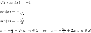 \sqrt{2}*sin(x)=-1\\\\&#10;sin(x)=-\frac{1}{\sqrt{2}}\\\\&#10;sin(x)=-\frac{\sqrt{2}}{2}\\\\&#10;x=-\frac{\pi}{4}+2\pi n,\ n\in Z\ \ \ or\ \ \ x=-\frac{3\pi}{4}+2\pi n,\ n\in Z\\\\