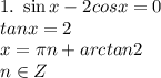 1. \ \sin x-2cos x=0 \\ tanx = 2 \\ x = \pi n + arctan2 \\ n \in Z