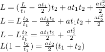 L=(\frac{L}{t_1}- \frac{at_1}{2})t_2+at_1t_2+ \frac{at_2^2}{2} \\ L=L\frac{t_2}{t_1}- \frac{at_1t_2}{2}+at_1t_2+ \frac{at_2^2}{2} \\ L-L\frac{t_2}{t_1}= \frac{at_1t_2}{2}+ \frac{at_2^2}{2} \\ L(1-\frac{t_2}{t_1})= \frac{at_2}{2}(t_1+t_2)