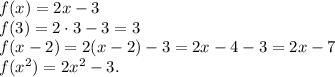 f(x)=2x-3\\&#10;f(3)=2\cdot 3-3=3\\f(x-2)=2(x-2)-3=2x-4-3=2x-7\\f(x^2)=2x^2-3.