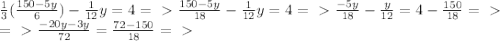 \frac{1}{3} (\frac{150-5y}{6}) - \frac{1}{12} y = 4=\ \textgreater \ &#10;\frac{150-5y}{18} - \frac{1}{12}y=4=\ \textgreater \ \frac{-5y}{18} - \frac{y}{12}=4-\frac{150}{18} =\ \textgreater \ \newline&#10;=\ \textgreater \ \frac{-20y-3y}{72}=\frac{72-150}{18}=\ \textgreater \