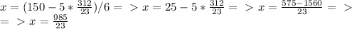 x = (150-5*\frac{312}{23}) /6=\ \textgreater \ x=25- 5*\frac{312}{23}=\ \textgreater \ x = \frac{575-1560}{23} = \ \textgreater \ \newline =\ \textgreater \ x = \frac{985}{23}