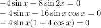 -4\sin x-8\sin2x=0\\ -4\sin x-16\sin x\cos x=0\\ -4\sin x(1+4\cos x)=0