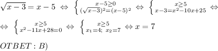 \sqrt{x-3} =x-5 \ \Leftrightarrow \ \left \{ {{x-5 \geq 0} \atop {( \sqrt{x-3} ) ^{2} =(x-5)^2}} \right. \Leftrightarrow \ \left \{ {{x \geq 5} \atop {x-3 =x^2-10x+25}} \right. \Leftrightarrow \ \\ \\ \Leftrightarrow \ \left \{ {{x \geq 5} \atop { x^2-11x+28=0}} \right. \Leftrightarrow \ \left \{ {{x \geq 5} \atop { x_{1}=4;\ x_{2}=7 }} \right. \Leftrightarrow x=7 \\ \\ OTBET: B)