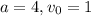 a=4, v_0=1