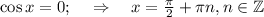 \cos x=0;~~~\Rightarrow~~~ x= \frac{\pi}{2}+ \pi n,n \in \mathbb{Z}