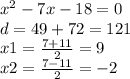 x {}^{2} - 7x - 18 = 0 \\ d = 49 + 72 = 121 \\ x1 = \frac{7 + 11}{2} = 9 \\ x2 = \frac{7 - 11}{2} = - 2 \\