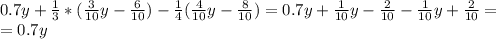 0.7y+ \frac{1}{3}*( \frac{3}{10}y- \frac{6}{10})- \frac{1}{4}(\frac{4}{10}y-\frac{8}{10} )=0.7y+ \frac{1}{10}y- \frac{2}{10}- \frac{1}{10} y+\frac{2}{10}= \\ = 0.7y