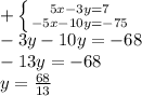 + \left \{{5x-3y=7}\atop{-5x-10y=-75}\right.\\-3y-10y=-68\\-13y=-68\\ y=\frac{68}{13}