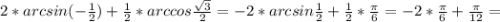 2*arcsin(- \frac{1}{2}) + \frac{1}{2}* arccos \frac{ \sqrt{3} }{2} =-2*arcsin \frac{1}{2} + \frac{1}{2} * \frac{ \pi }{6} =-2* \frac{ \pi }{6} + \frac{ \pi }{12}=