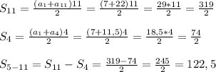 S_{11} = \frac{(a_1+a_{11})11}{2} = \frac{(7+22)11}{2} = \frac{29*11}{2} = \frac{319}{2} \\ \\ S_4=\frac{(a_1+a_{4})4}{2}=\frac{(7+11,5)4}{2}= \frac{18,5*4}{2} = \frac{74}{2} \\ \\ S_{5-11}=S_{11}-S_4=\frac{319-74}{2} = \frac{245}{2} =122,5