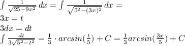 \int {\frac{1}{\sqrt{25-9x^2}}} \, dx = \int {\frac{1}{ \sqrt{5^2-(3x)^2} }} \, dx = \\ &#10;3x=t\\&#10;3dx=dt \\&#10; \int {\frac{dt}{3\sqrt{5^2-t^2}}} = \frac{1}{3} \cdot arcsin(\frac{t}{5})+C = \frac{1}{3} arcsin(\frac{3x}{5})+C