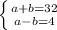 \left \{ {{a+b=32} \atop {a-b=4}} \right.