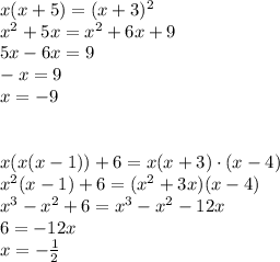 x(x+5)=(x+3)^2 \\ x^2+5x=x^2+6x+9 \\ 5x-6x=9 \\ -x=9 \\ x=-9 \\ \\ \\ x(x(x-1))+6=x(x+3)\cdot(x-4) \\ x^2(x-1)+6=(x^2+3x)(x-4) \\ x^3-x^2+6=x^3-x^2-12x \\ 6=-12x \\ x = -\frac{1}{2}