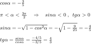 cos \alpha =- \frac{3}{5}\\\\\pi \ \textless \ \alpha \ \textless \ \frac{3\pi }{2}\quad \Rightarrow \quad sin \alpha \ \textless \ 0\; ,\; \; tg \alpha \ \textgreater \ 0\\\\sin \alpha =-\sqrt{1-cos^2 \alpha }=-\sqrt{1- \frac{9}{25}}=- \frac{4}{5}\\\\tg \alpha = \frac{sin\alpha }{cos\alpha }=\frac{-4/5}{-3/5}= \frac{4}{3}