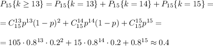 P_{15}\{k \geq 13\}=P_{15}\{k=13\}+P_{15}\{k=14\}+P_{15}\{k=15\}=\\ \\ =C^{13}_{15}p^{13}(1-p)^2+C^{14}_{15}p^{14}(1-p)+C^{15}_{15}p^{15}=\\ \\ =105\cdot0.8^{13}\cdot0.2^2+15\cdot0.8^{14}\cdot 0.2+0.8^{15}\approx0.4