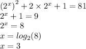 {( {2}^{ {x} } )}^{2} + 2 \times {2}^{x} + 1 = 81 \\ {2}^{x} + 1 = 9 \\ {2}^{x} = 8 \\ x = log_{2}(8) \\ x = 3