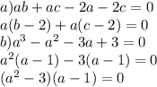 a)ab + ac - 2a - 2c = 0 \\ a(b - 2) + a(c - 2) = 0 \\ b)a {}^{3} - a {}^{2} - 3a + 3 = 0 \\ a { }^{2} (a - 1) - 3(a - 1) = 0 \\ (a { }^{2} - 3)(a - 1) = 0 \\