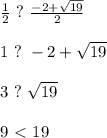 \frac{1}{2}\ ?\ \frac{-2+\sqrt{19}}{2}\\\\&#10;1\ ?\ -2+\sqrt{19}\\\\&#10;3\ ?\ \sqrt{19}\\\\&#10;9\ \textless \ 19