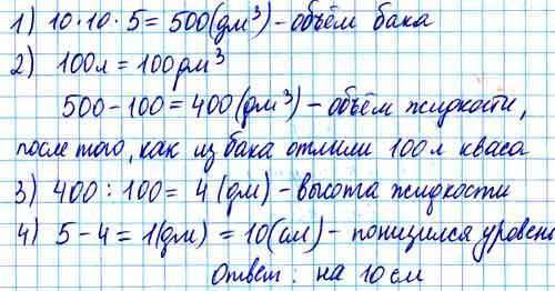 Бак с квадратным основанием 10 дм × 10 дм и высотой 5 дм наполнен квасом. на сколько см понизится ур