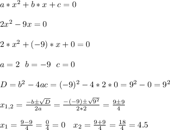 a*x^2+b*x+c=0\\\\&#10;2x^2-9x=0\\\\&#10;2*x^2+(-9)*x+0=0\\\\&#10;a=2\ \ b=-9\ \ c=0\\\\&#10;D=b^2-4ac=(-9)^2-4*2*0=9^2-0=9^2\\\\&#10;x_{1,2}=\frac{-b\pm\sqrt{D}}{2a}=\frac{-(-9)\pm\sqrt{9^2}}{2*2}=\frac{9\pm9}{4}\\\\&#10;x_1=\frac{9-9}{4}=\frac{0}{4}=0\ \ \ x_2=\frac{9+9}{4}=\frac{18}{4}=4.5\\\\