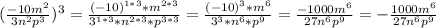 ( \frac{-10m^2}{3n^2p^3} )^3= \frac{(-10)^{1*3} *m^{2*3}}{3^{1*3} *n^{2*3} *p^{3*3}} = \frac{(-10)^3*m^6}{3^3*n^6*p^9} = \frac{-1000m^6}{27n^6p^9} = - \frac{1000m^6}{27n^6p^9} \\ \\