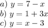 a) \ y=7-x \\ b) \ y=1+3x \\ c) \ y=x-3