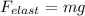 F_{elast} = mg