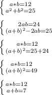 \left \{ {{a*b=12} \atop {a^{2}+b^{2}=25}} \right.\\\\\left \{ {{2ab=24} \atop {(a+b)^{2} -2ab=25}} \right.\\\\\left \{ {{a*b=12} \atop {(a+b)^{2}=25+24 }} \right.\\\\\left \{ {{a*b=12} \atop {(a+b)^{2}=49 }} \right.\\\\\left \{ {{a*b=12} \atop {a+b=7}} \right.