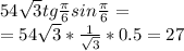 54\sqrt{3}tg{\frac{\pi}{6}}sin{\frac{\pi}{6}}=\\= 54\sqrt{3}*\frac{1}{\sqrt{3}}*0.5=27