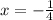 x= -\frac{1}{4}