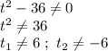 t^2-36 \neq 0 \\ t^2 \neq 36 \\ t_1 \neq 6 \ ; \ t_2 \neq -6