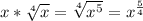 x* \sqrt[4]{x} = \sqrt[4]{ x^{5} } = x^{ \frac{5}{4} }