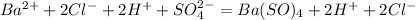 Ba^{2+} + 2Cl ^{-} +2H^{+} + SO_{4}^{2-} = Ba(SO)_{4} +2H^{+} + 2Cl ^{-}