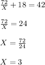 \frac{72}{X} +18 = 42 \\ \\ \frac{72}{X} =24 \\ \\ X = \frac{72}{24} \\ \\ X =3