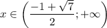 x \in \bigg(\dfrac{-1+\sqrt{7}}{2} ;+\infty\bigg)