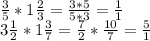 \frac{3}{5}*1 \frac{2}{3} = \frac{3*5}{5*3}= \frac{1}{1} \\ &#10;3 \frac{1}{2} * 1 \frac{3}{7}= \frac{7}{2}* \frac{10}{7}= \frac{5}{1}