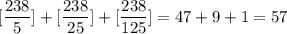 [\dfrac{238}{5}]+[\dfrac{238}{25}]+[\dfrac{238}{125}]=47+9+1=57