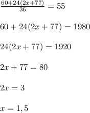 \frac{60+24(2x+77)}{36} =55 \\ \\ 60+24(2x+77) =1980 \\ \\ 24(2x+77) =1920 \\ \\ 2x+77 =80 \\ \\ 2x = 3 \\ \\ x = 1,5