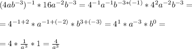 (4ab^{-3})^{-1} * 16a^{-2}b^{-3} = 4^{-1} a^{-1} b^{-3*(-1)} * 4^2a^{-2}b^{-3} = \\ \\ = 4^{-1+2} * a^{-1+(-2)} * b^{3 + (-3)} = 4^1 *a^{-3} * b^0 = \\ \\ = 4 * \frac{1}{a^3}* 1 = \frac{4}{a^3} \\ \\ \\