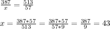 \frac{387}{x} = \frac{513}{57} \\ \\ x= \frac{387*57}{513} = \frac{387*57}{57*9} = \frac{387}{9} =43 \\ \\