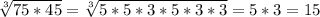 \sqrt[3]{75*45}=\sqrt[3]{5*5*3*5*3*3}=5*3=15