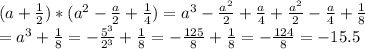 (a + \frac{1}{2}) * ( a^2 - \frac{a}{2} + \frac{1}{4}) = a^3 - \frac{a^2}{2} + \frac{a}{4} + \frac{a^2}{2} - \frac{a}{4} + \frac{1}{8} \\ = a^3 + \frac{1}{8} = -\frac{5^3}{2^3} + \frac{1}{8} = -\frac{125}{8} + \frac{1}{8} = -\frac{124}{8} = -15.5