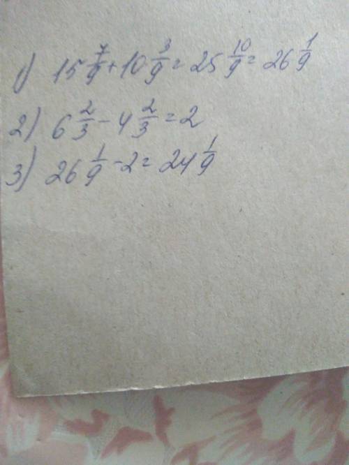 :15 7/9+10 3/9-(6 2/3-4 2/3) там, на примет 15 7/9 это значит, что пятнадцать целых семь девятых☺.