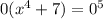 0( {x}^{4} + 7) = {0}^{5}